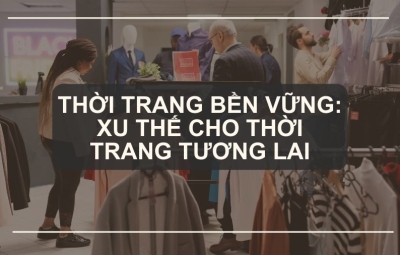 Thời Trang Bền Vững: Xu Thế Cho Thời Trang Tương Lai