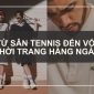 Từ Sân Tennis Đến Với Thời Trang Hằng Ngày Từ Sân Tennis Đến Với Thời Trang Hằng Ngày
